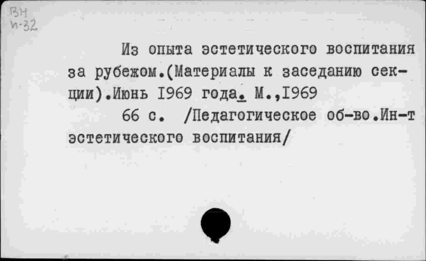 ﻿Р>Н и-зг
Из опыта эстетического воспитания за рубежом.(Материалы к заседанию секции).Июнь 1969 года,. М.,1969
66 с. /Педагогическое об-во.Ин-т эстетического воспитания/